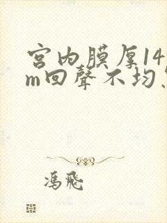 宫内膜厚14mm回声不均怎么回事