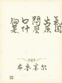 胸口闷出气困难是什么原因