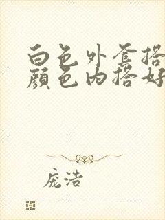 白色外套搭什么颜色内搭好看