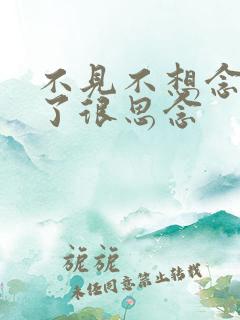 不见不想念,见了很思念