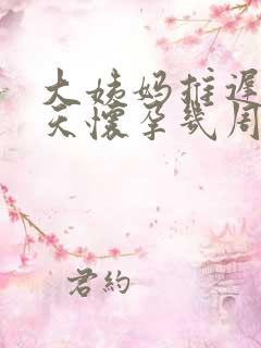 大姨妈推迟15天怀孕几周