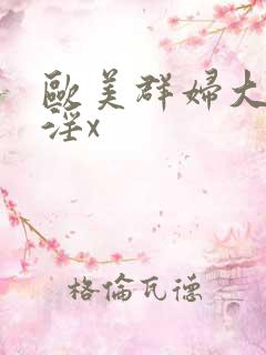 欧美群妇大交乱淫x