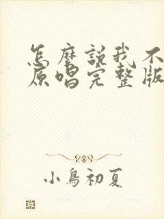 怎么说我不爱你原唱完整版