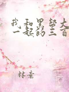 我和黑帮大佬在一起的三百六十五天第一季