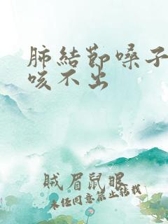 肺结节嗓子有痰咳不出