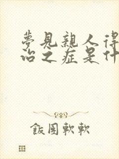 梦见亲人得了不治之症是什么征兆