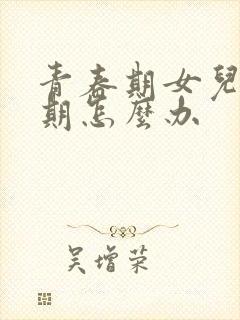 青春期女儿叛逆期怎么办