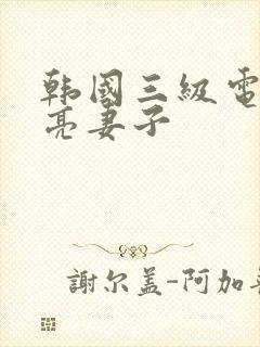 韩国三级电影漂亮妻子