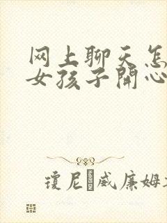 网上聊天怎么哄女孩子开心