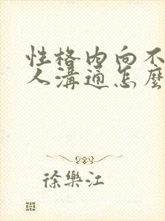 性格内向不会与人沟通怎么办