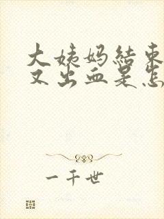 大姨妈结束两天又出血是怎么回事