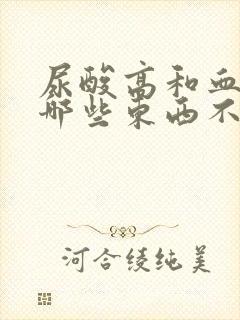 尿酸高和血脂高哪些东西不能吃