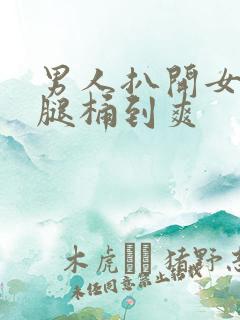 男人扒开女人的腿桶到爽