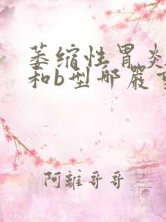 萎缩性胃炎a型和b型哪严重