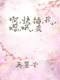 啊,快插,我,嗯,哦,爽