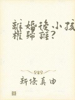 离婚后小孩抚养权归谁?