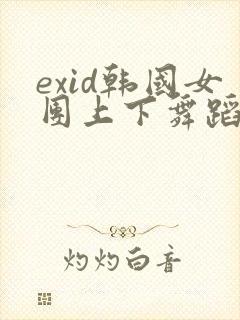 exid韩国女团上下舞蹈