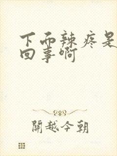 下面辣疼是怎么回事啊