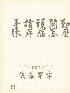 手指头关节处肿胀疼痛怎么办