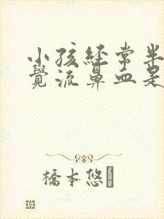 小孩经常半夜睡觉流鼻血是什么原因