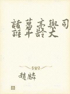 诸葛亮与司马懿谁年龄大