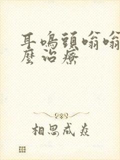 耳鸣头嗡嗡响怎么治疗