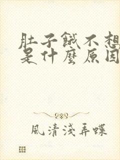 肚子饿不想吃饭是什么原因