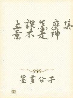 上课怎么集中注意不走神