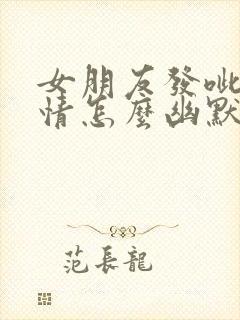 女朋友发呲牙表情怎么幽默回复