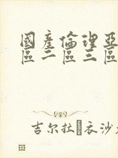 国产伦理亚洲一区二区三区