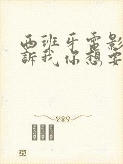 西班牙电影《告诉我你想要什么》在