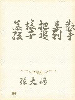 怎样把喜欢的女孩子追到手