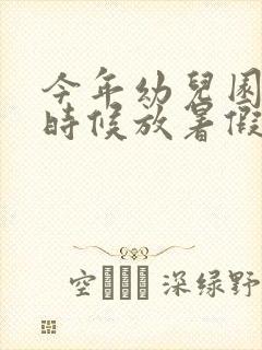 今年幼儿园什么时候放暑假