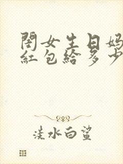 闺女生日妈妈发红包给多少钱