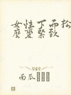 女性下面松弛怎么变紧致