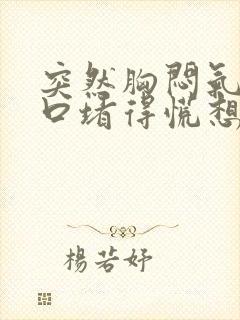 突然胸闷气短胸口堵得慌想吐