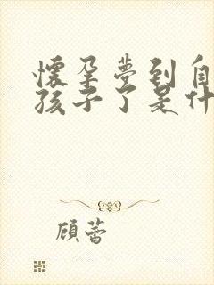 怀孕梦到自己生孩子了是什么预兆