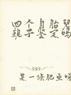 四个月胎儿能做亲子鉴定吗