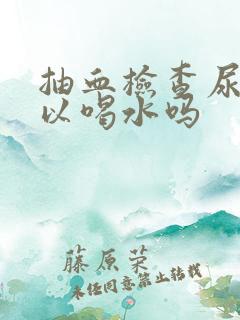 抽血检查尿酸可以喝水吗