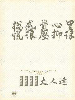 总感觉心里堵的慌很压抑很烦躁是怎么回事