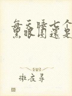 每天睡七个小时黑眼圈还是很重