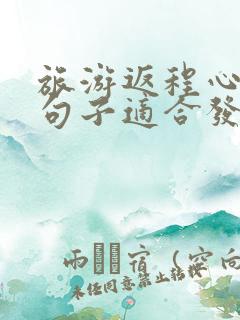 旅游返程心情的句子适合发朋友圈