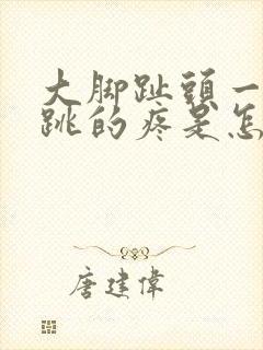 大脚趾头一跳一跳的疼是怎么回事