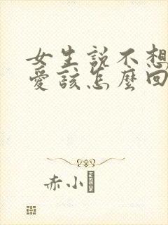 女生说不想谈恋爱该怎么回她呢