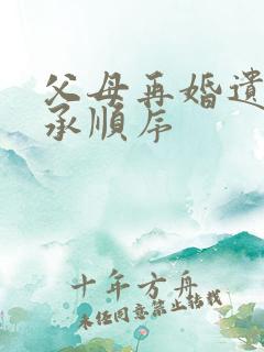 父母再婚遗产继承顺序