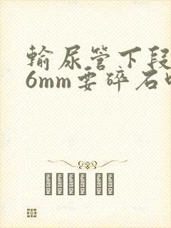 输尿管下段结石6mm要碎石吗