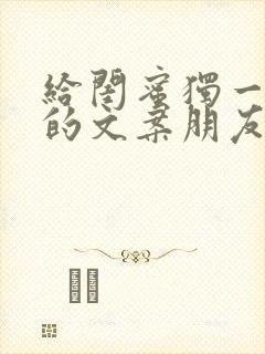 给闺蜜独一无二的文案朋友圈