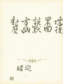 对方说累坏了怎么幽默回复