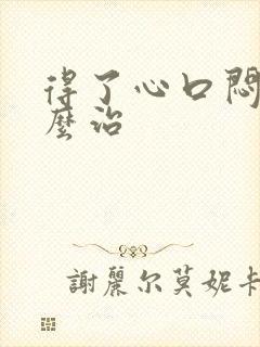 得了心口闷堵怎么治