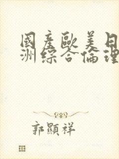 国产欧美日韩亚洲综合伦理